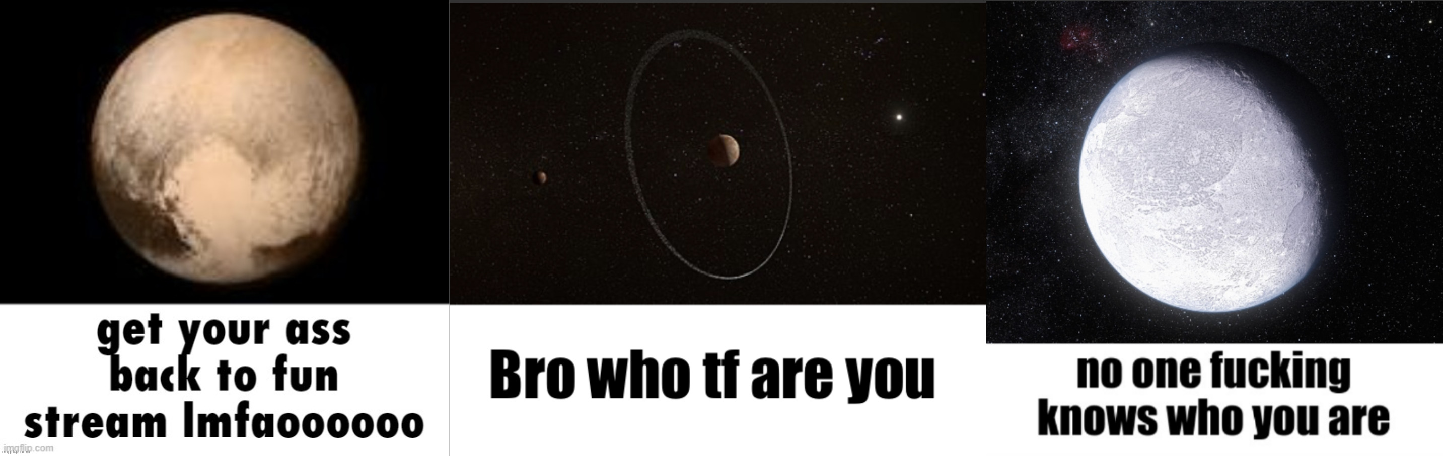 Planet temps pt. 3 (TNOs) | image tagged in get your ass back to fun stream lmfaoooooo,bro who tf are you quaoar,no one fucking knows who you are better version | made w/ Imgflip meme maker