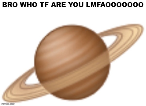 saturn emoji | BRO WHO TF ARE YOU LMFAOOOOOOO | image tagged in saturn emoji | made w/ Imgflip meme maker