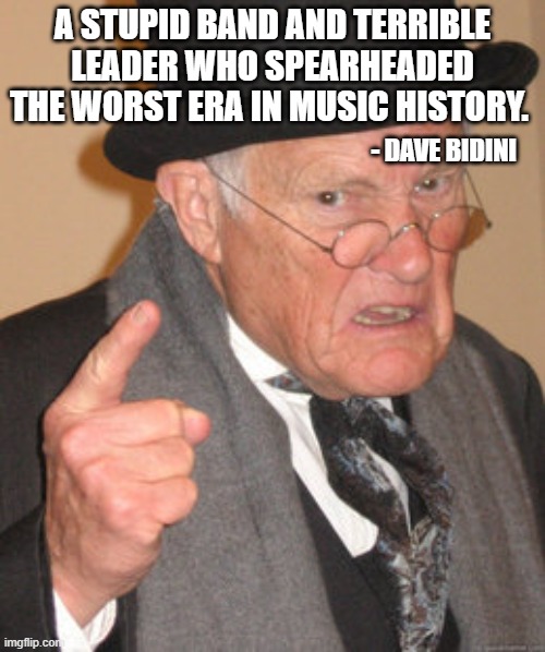 Dave Tells Us How He Feels About Jane's Addiction | A STUPID BAND AND TERRIBLE LEADER WHO SPEARHEADED THE WORST ERA IN MUSIC HISTORY. - DAVE BIDINI | image tagged in memes,back in my day,dave bidini,janes addiction | made w/ Imgflip meme maker