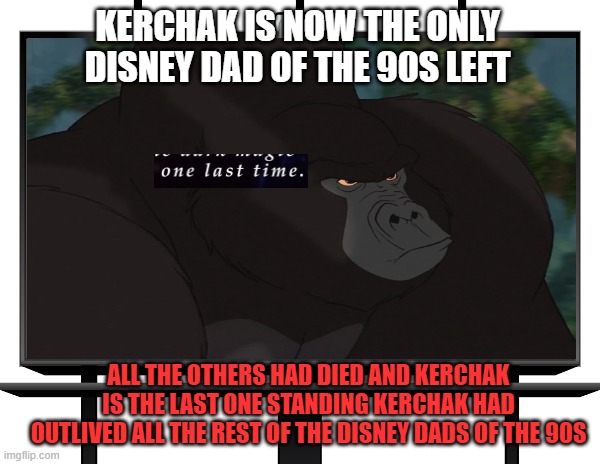 disney facts 37 | KERCHAK IS NOW THE ONLY DISNEY DAD OF THE 90S LEFT; ALL THE OTHERS HAD DIED AND KERCHAK IS THE LAST ONE STANDING KERCHAK HAD OUTLIVED ALL THE REST OF THE DISNEY DADS OF THE 90S | image tagged in billboard,facts,disney,90s,the last of us,tarzan | made w/ Imgflip meme maker