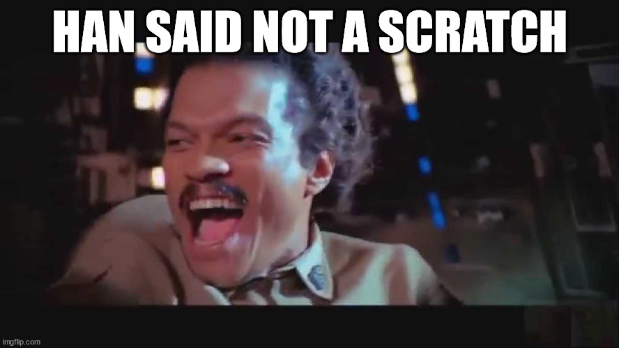 Lando Be Thrilled | HAN SAID NOT A SCRATCH | image tagged in lando be thrilled | made w/ Imgflip meme maker