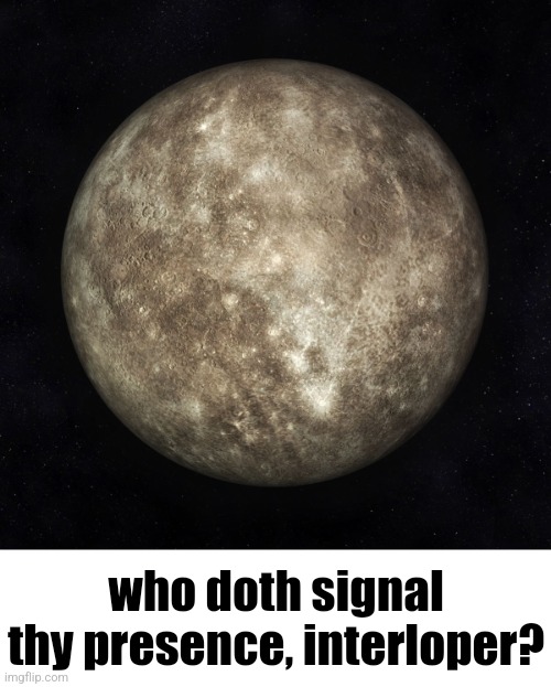 . | who doth signal thy presence, interloper? | image tagged in mercury | made w/ Imgflip meme maker