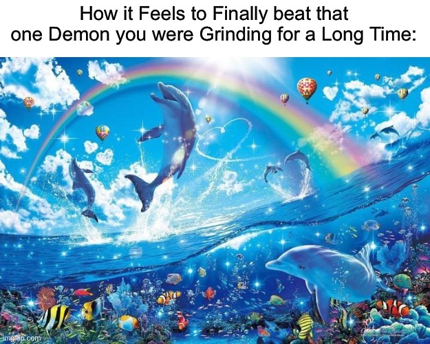 literally me with bloodlust: | How it Feels to Finally beat that one Demon you were Grinding for a Long Time: | image tagged in happy dolphin rainbow,geometry dash | made w/ Imgflip meme maker