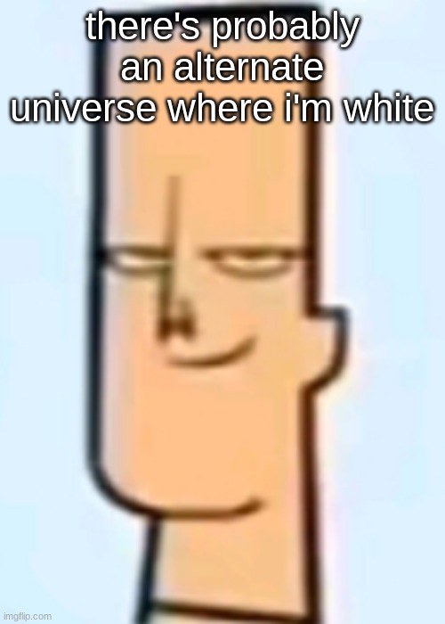 trent | there's probably an alternate universe where i'm white | image tagged in trent | made w/ Imgflip meme maker