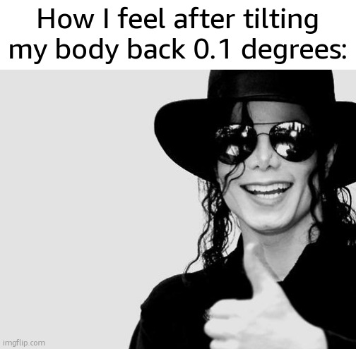 I have become a smooth criminal | How I feel after tilting my body back 0.1 degrees: | image tagged in michael jackson - okay yes sign,smooth criminal,michael jackson,memes | made w/ Imgflip meme maker