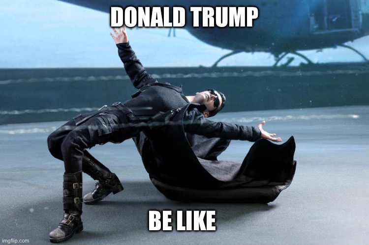 matrix neo dodging bullets | DONALD TRUMP; BE LIKE | image tagged in matrix neo dodging bullets | made w/ Imgflip meme maker