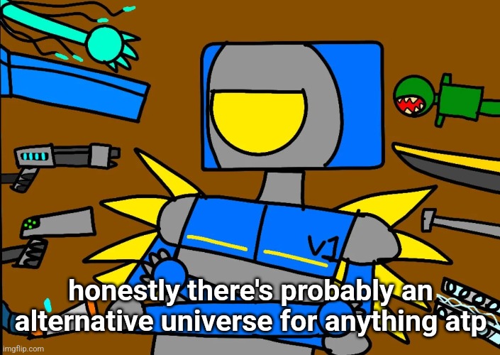 V1 says something controversial | honestly there's probably an alternative universe for anything atp | image tagged in v1 says something controversial | made w/ Imgflip meme maker