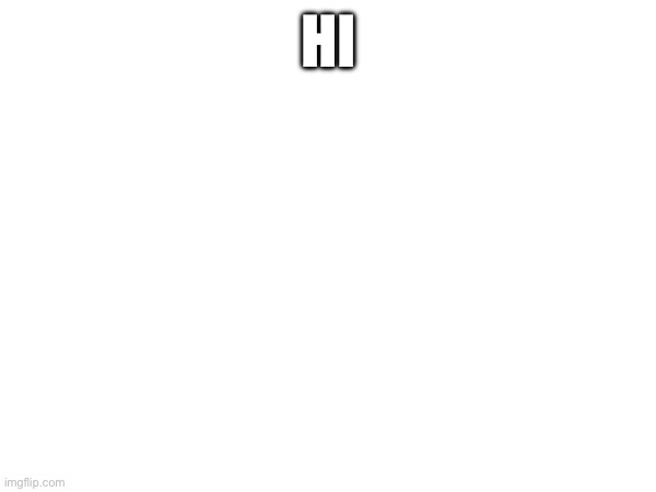 My first meme | HI | image tagged in new | made w/ Imgflip meme maker