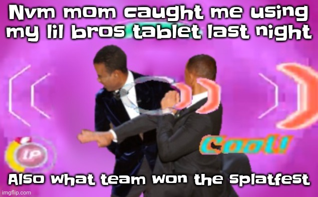 The | Nvm mom caught me using my lil bros tablet last night; Also what team won the splatfest | image tagged in the slappening happy rhythm busters | made w/ Imgflip meme maker