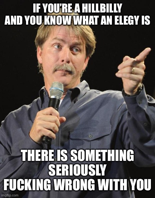 Jeff Foxworthy | IF YOU’RE A HILLBILLY AND YOU KNOW WHAT AN ELEGY IS; THERE IS SOMETHING SERIOUSLY FUCKING WRONG WITH YOU | image tagged in jeff foxworthy,redneck,hillbilly,words of wisdom week | made w/ Imgflip meme maker