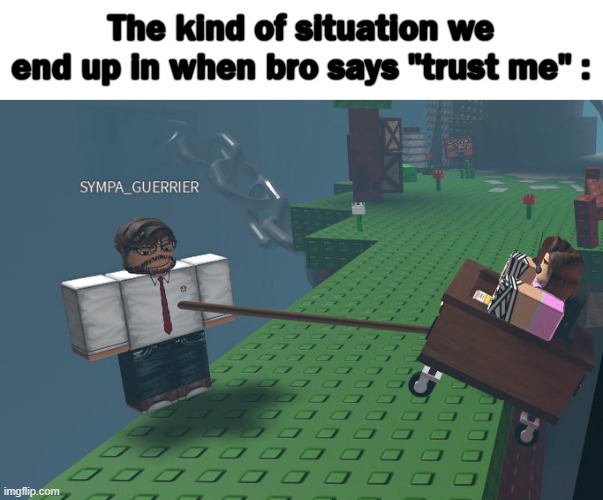 the most calm minute in "pull a friend" | The kind of situation we end up in when bro says "trust me" : | made w/ Imgflip meme maker