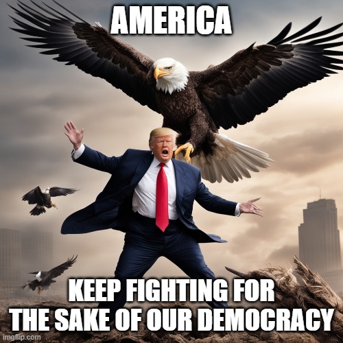 Keep Fighting for Democracy | AMERICA; KEEP FIGHTING FOR THE SAKE OF OUR DEMOCRACY | made w/ Imgflip meme maker