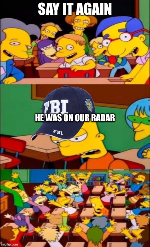 on our radar | SAY IT AGAIN; HE WAS ON OUR RADAR | image tagged in bart simpson fbi | made w/ Imgflip meme maker