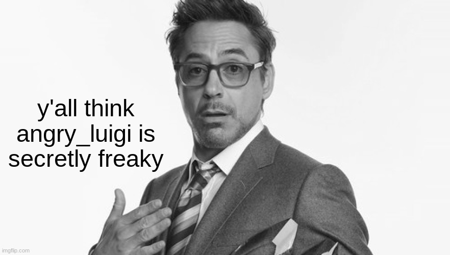 Robert Downey Jr's Comments | y'all think angry_luigi is secretly freaky | image tagged in robert downey jr's comments | made w/ Imgflip meme maker