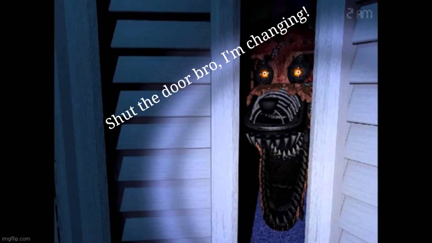 Oop sorry. ... HEY WAIT A MINUTE (Proceeds to get head bitten off) | Shut the door bro, I'm changing! | image tagged in foxy fnaf 4 | made w/ Imgflip meme maker