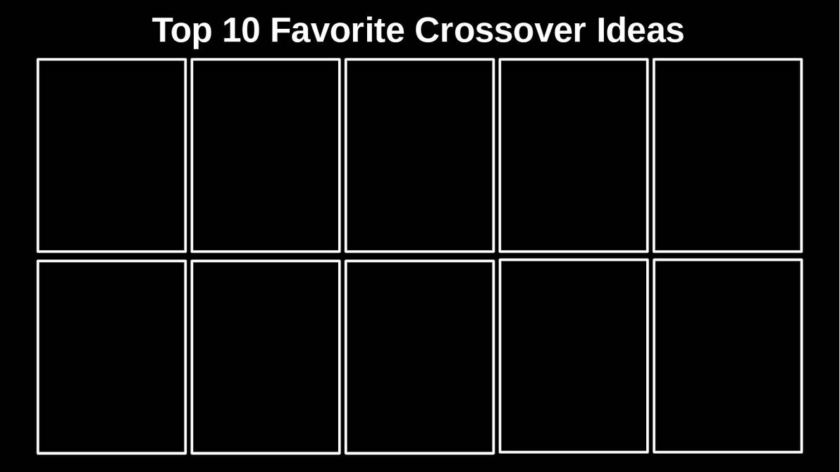 High Quality Top 10 Favorite Crossover Ideas Blank Meme Template