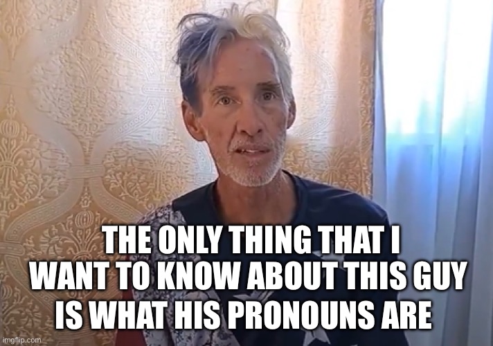 Ryan Routh. | THE ONLY THING THAT I WANT TO KNOW ABOUT THIS GUY; IS WHAT HIS PRONOUNS ARE | image tagged in politics,political meme,donald trump,democrats | made w/ Imgflip meme maker