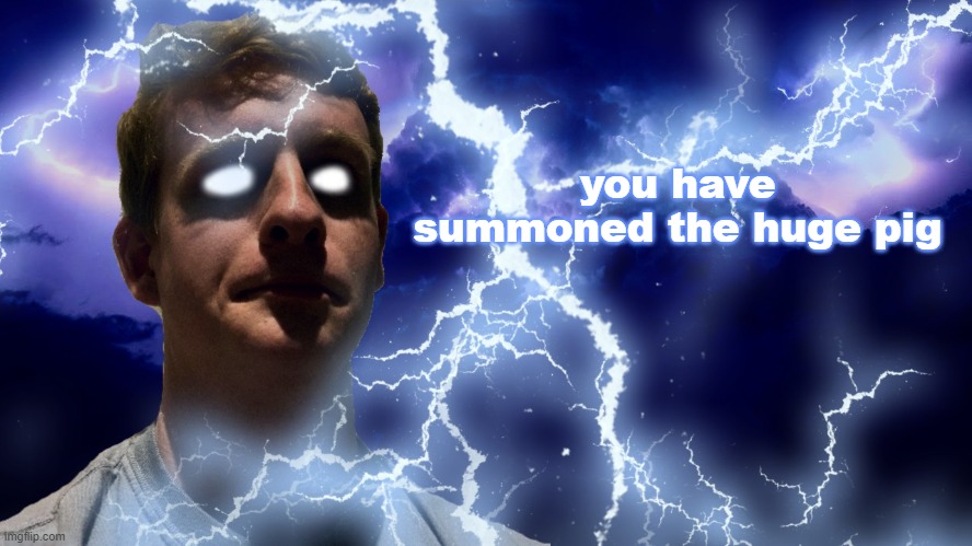 TheHugePig Funny Lightning | you have summoned the huge pig | image tagged in thehugepig funny lightning | made w/ Imgflip meme maker