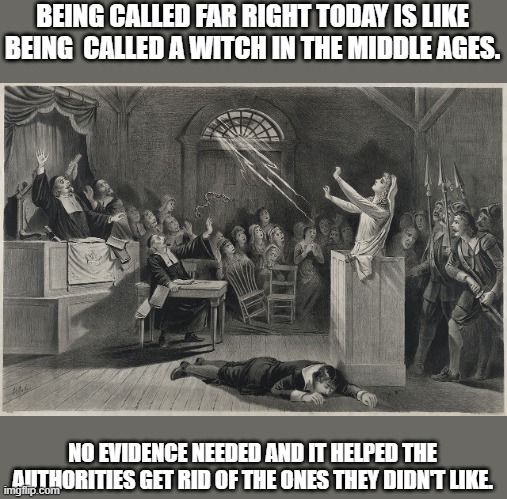 Salem Witch Trial | BEING CALLED FAR RIGHT TODAY IS LIKE BEING  CALLED A WITCH IN THE MIDDLE AGES. NO EVIDENCE NEEDED AND IT HELPED THE AUTHORITIES GET RID OF THE ONES THEY DIDN'T LIKE. | image tagged in salem witch trial,democrats,republican | made w/ Imgflip meme maker