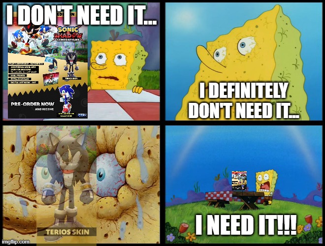 Literally all of us... | I DON'T NEED IT... I DEFINITELY DON'T NEED IT... I NEED IT!!! | image tagged in spongebob - i don't need it by henry-c | made w/ Imgflip meme maker