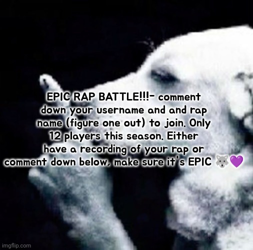 The prize will be a follow and a positive statement from me, ik pretty surprising. | EPIC RAP BATTLE!!!- comment down your username and and rap name (figure one out) to join. Only 12 players this season. Either have a recording of your rap or comment down below, make sure it's EPIC 🐺💜 | image tagged in shh dog,epic rap battles of history | made w/ Imgflip meme maker