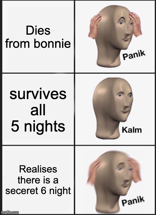 FNAF panik | Dies from bonnie; survives all 5 nights; Realises there is a seceret 6 night | image tagged in memes,panik kalm panik | made w/ Imgflip meme maker