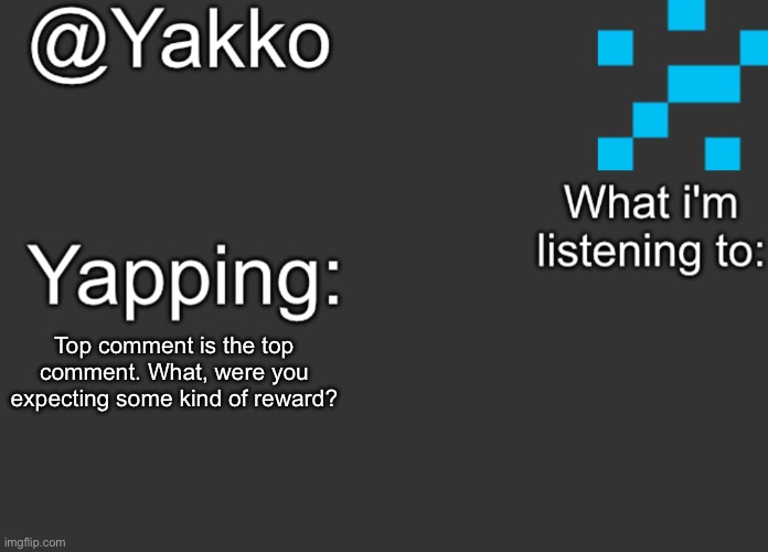 Top comment is the top comment. What, were you expecting some kind of reward? | image tagged in yakko's announcement template | made w/ Imgflip meme maker