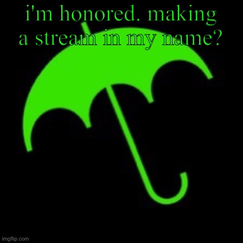 bill wurtz umbrella | i'm honored. making a stream in my name? | image tagged in bill wurtz umbrella | made w/ Imgflip meme maker