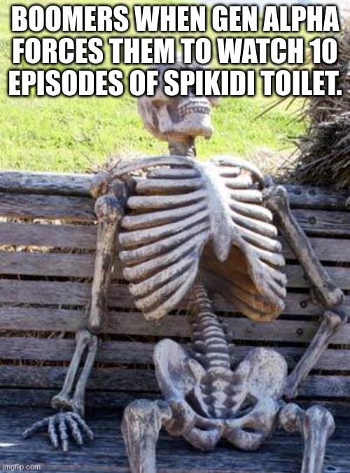 Waiting Skeleton Meme | BOOMERS WHEN GEN ALPHA FORCES THEM TO WATCH 10 EPISODES OF SPIKIDI TOILET. | image tagged in memes,waiting skeleton | made w/ Imgflip meme maker