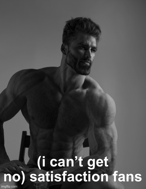 classic rock slander #2 (inspiration from Yoshi) | (i can’t get no) satisfaction fans | image tagged in giga chad | made w/ Imgflip meme maker