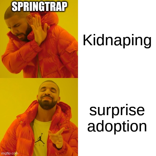 Drake Hotline Bling | SPRINGTRAP; Kidnaping; surprise adoption | image tagged in memes,drake hotline bling | made w/ Imgflip meme maker