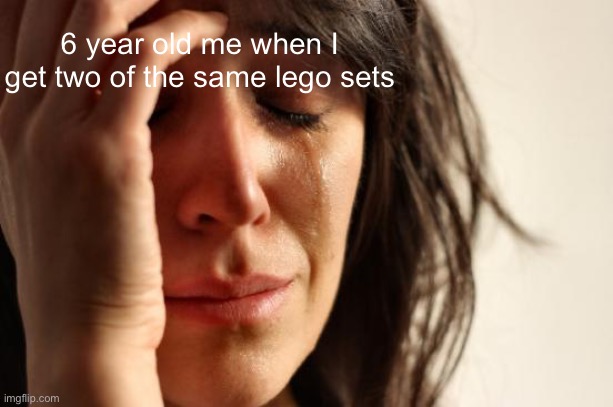 I be depressed from that shit | 6 year old me when I get two of the same lego sets | image tagged in memes,first world problems | made w/ Imgflip meme maker