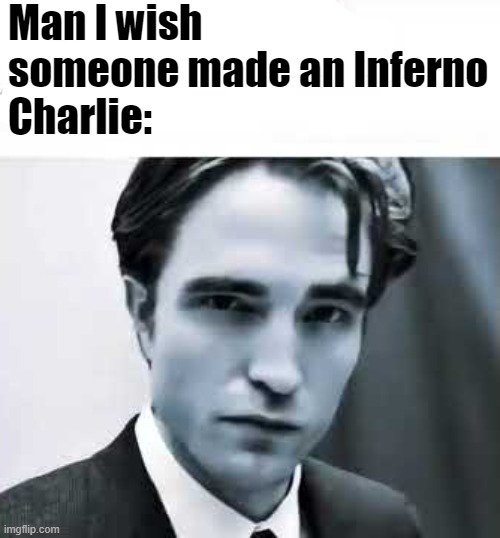 Man I wish someone made an Inferno
Charlie: | made w/ Imgflip meme maker