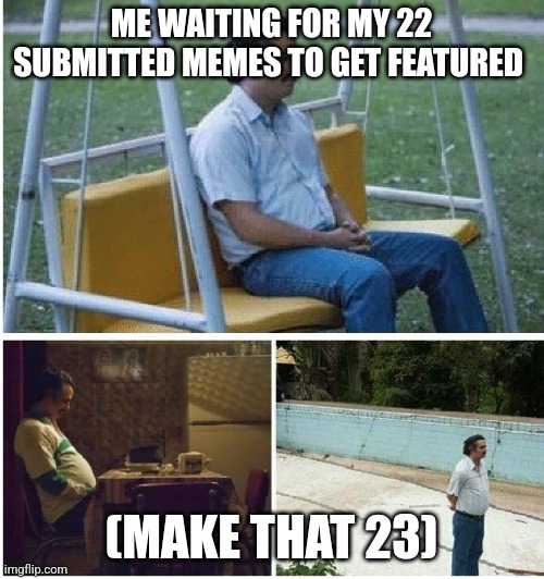 Narcos waiting | ME WAITING FOR MY 22 SUBMITTED MEMES TO GET FEATURED; (MAKE THAT 23) | image tagged in narcos waiting | made w/ Imgflip meme maker