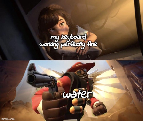 , | my keyboard working perfectly fine; water | image tagged in demoman aiming gun at girl | made w/ Imgflip meme maker