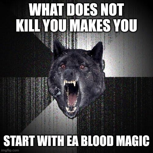 Dominions 6 | WHAT DOES NOT KILL YOU MAKES YOU; START WITH EA BLOOD MAGIC | image tagged in memes,insanity wolf | made w/ Imgflip meme maker