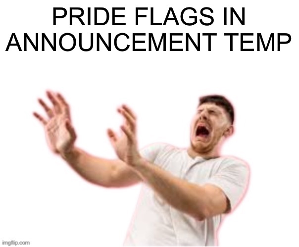 he left all caps on(custom) | PRIDE FLAGS IN ANNOUNCEMENT TEMP | image tagged in he left all caps on custom | made w/ Imgflip meme maker