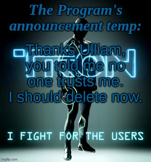 The Program's template | Thanks Ulliam, you told me no one trusts me. I should delete now. | image tagged in the program's template | made w/ Imgflip meme maker