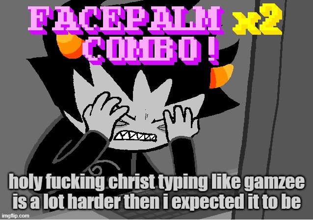 iT sLoWs Me DoWn So MuCh LiKe SoMe SoRt Of MoThErFuCkIn MiRaClE | holy fucking christ typing like gamzee is a lot harder then i expected it to be | image tagged in me on this godforsaken website | made w/ Imgflip meme maker