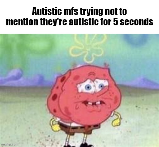 Autistic mfs trying not to mention they're autistic for 5 seconds | made w/ Imgflip meme maker