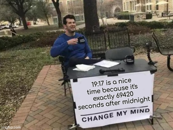 Convert it to secs if you don't believe me | 19:17 is a nice time because it's exactly 69420 seconds after midnight | image tagged in memes,change my mind,second,time,69420 | made w/ Imgflip meme maker