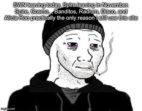 Maybe the Reign of Neko will end soon | SWN leaving today, Spire leaving in November. Spire, Cosmo, , Banditos, Radium, Disco, and Alicia Roo practically the only reason i still use this site | image tagged in doomer wojak | made w/ Imgflip meme maker