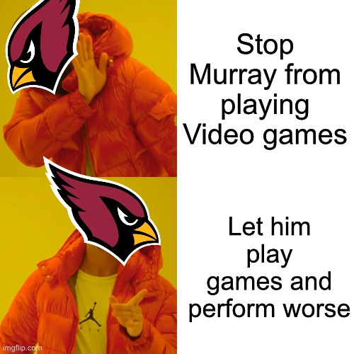 Arizona Cardinals logic | Stop Murray from playing Video games; Let him play games and perform worse | image tagged in memes,drake hotline bling,nfl,football,funny,comedy | made w/ Imgflip meme maker