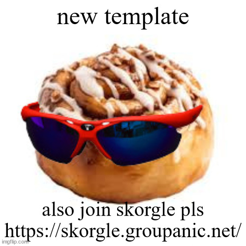 cool ass cinnamon bun | new template; also join skorgle pls
https://skorgle.groupanic.net/ | image tagged in cool ass cinnamon bun | made w/ Imgflip meme maker