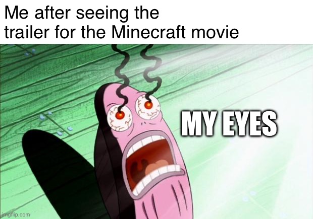 That Minecraft movie trailer though... | Me after seeing the trailer for the Minecraft movie; MY EYES | image tagged in spongebob my eyes | made w/ Imgflip meme maker