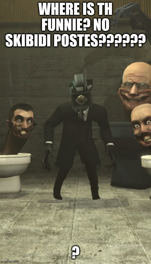 Skibidi Toilets and Cameraman staring at you | WHERE IS TH FUNNIE? NO SKIBIDI POSTES?????? ? | image tagged in skibidi toilets and cameraman staring at you | made w/ Imgflip meme maker
