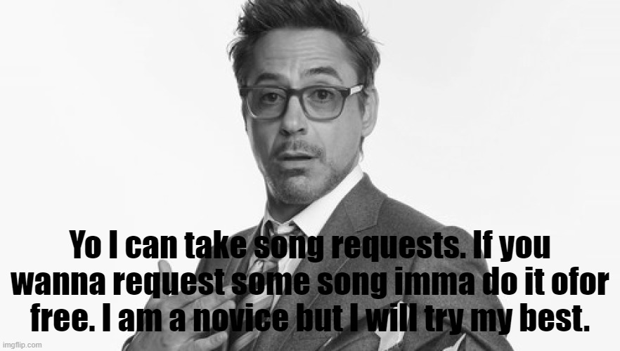 Yo I can take song requests. If you wanna request some song imma do it ofor free. I am a novice but I will try my best. | made w/ Imgflip meme maker