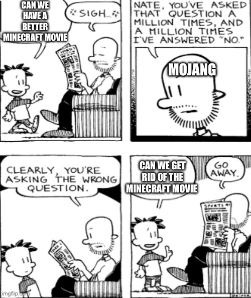 Big Nate Questions | CAN WE HAVE A BETTER MINECRAFT MOVIE; MOJANG; CAN WE GET RID OF THE MINECRAFT MOVIE | image tagged in big nate questions | made w/ Imgflip meme maker