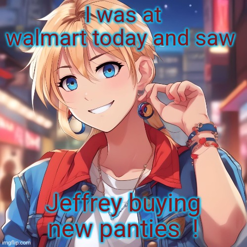 He's an imgflip celebrity...(mod note: lol) | I was at walmart today and saw; Jeffrey buying new panties  ! | image tagged in sure_why_not under ai filter,walmart,jeffrey | made w/ Imgflip meme maker