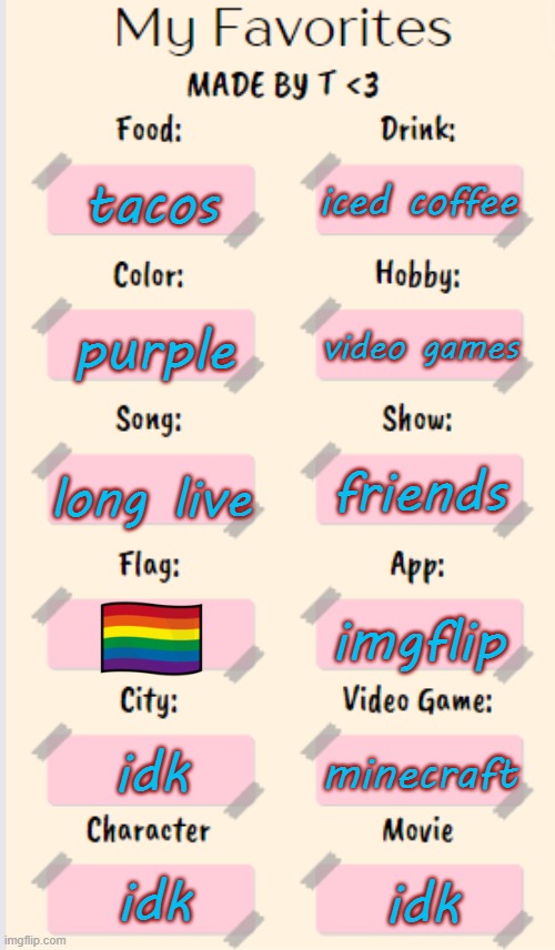My Favorites made by T | iced coffee; tacos; video games; purple; long live; friends; imgflip; idk; minecraft; idk; idk | image tagged in my favorites made by t | made w/ Imgflip meme maker